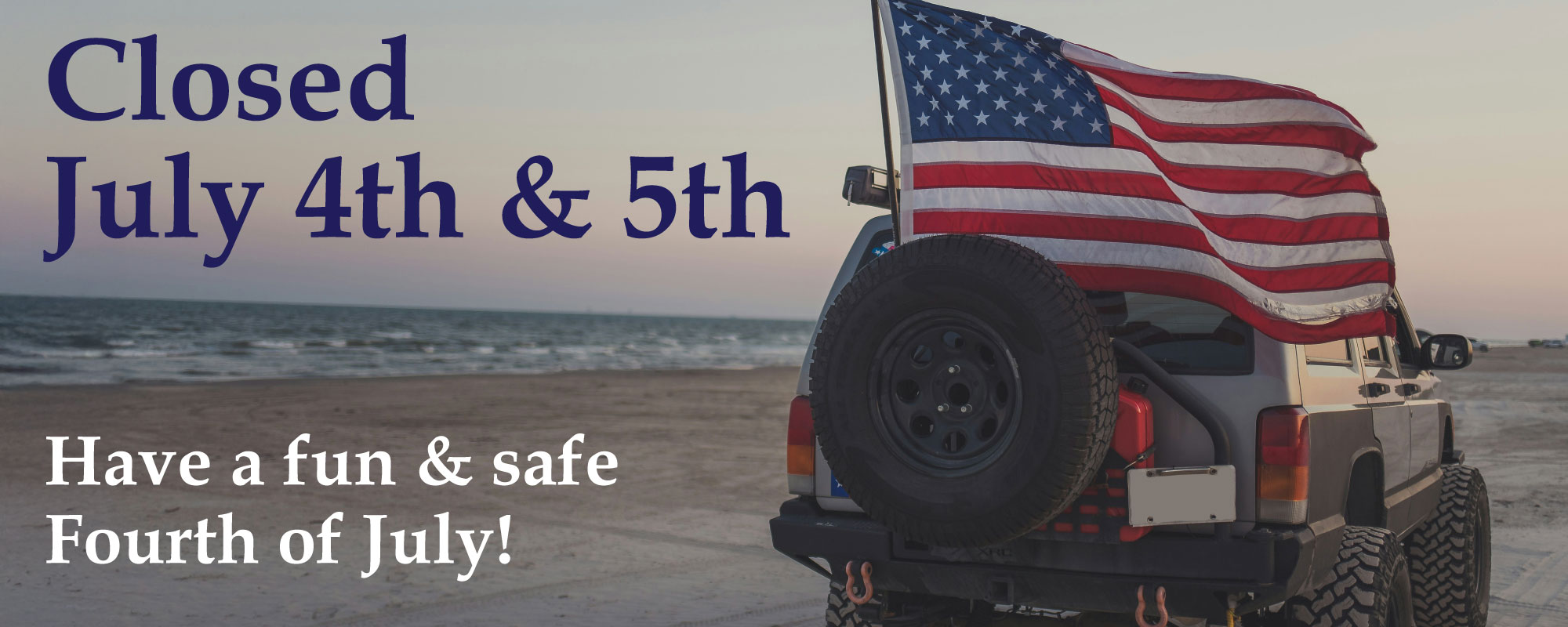 We'll be closed July 4th & 5th
